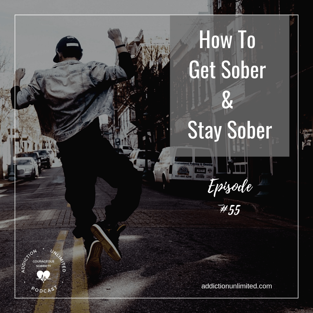 How to Get Sober & Stay Sober - Addiction Unlimited Podcast