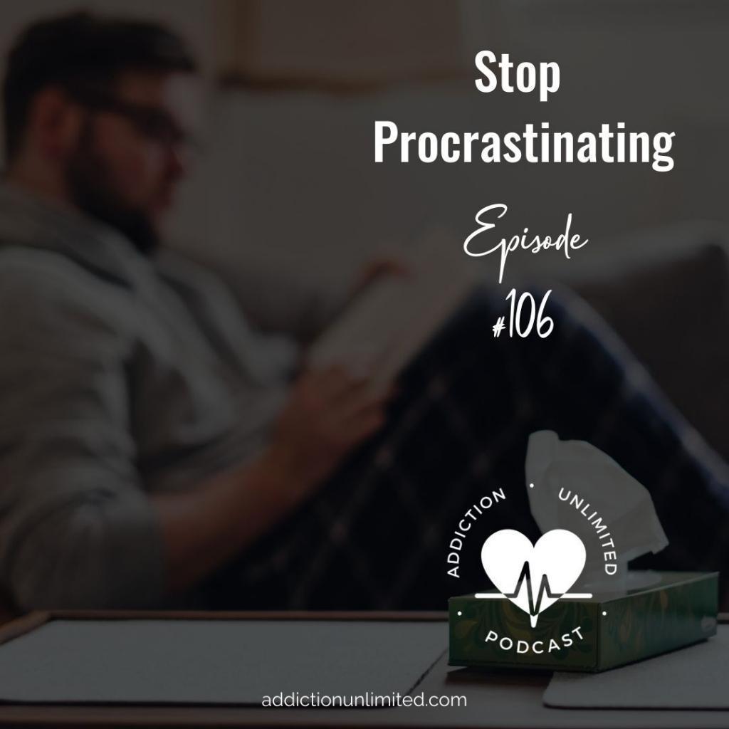 Stop Procrastinating Addiction Unlimited Podcast Stop Procrastinating Addiction Unlimited Podcast