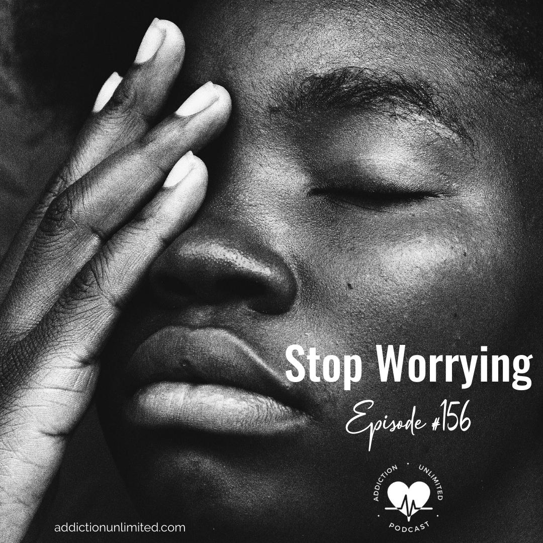 Stop Worrying ⋆ Addiction Unlimited Podcast how to stop saying gonna