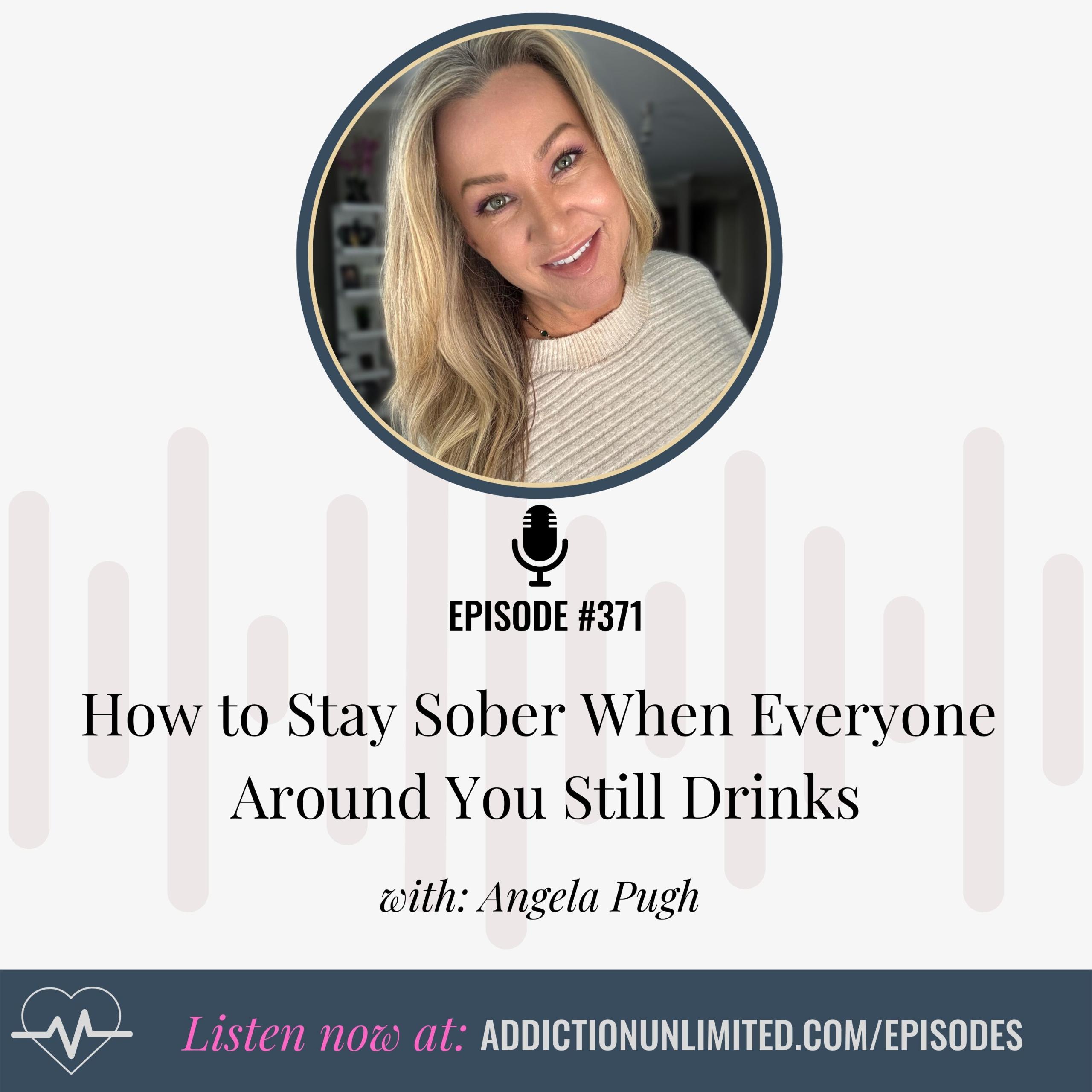 Addiction Unlimited podcast cover image featuring Angela Pugh smiling, with episode title “How to Stay Sober When Everyone Around You Drinks” and website URL.