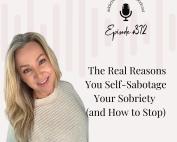 Image promoting podcast episode “The Real Reasons You Self-Sabotage Your Sobriety (and How to Stop)” with soft neutral tones and a thoughtful, sober woman looking reflective. Text overlay includes episode title. Image conveys themes of recovery, self-trust, and emotional healing.