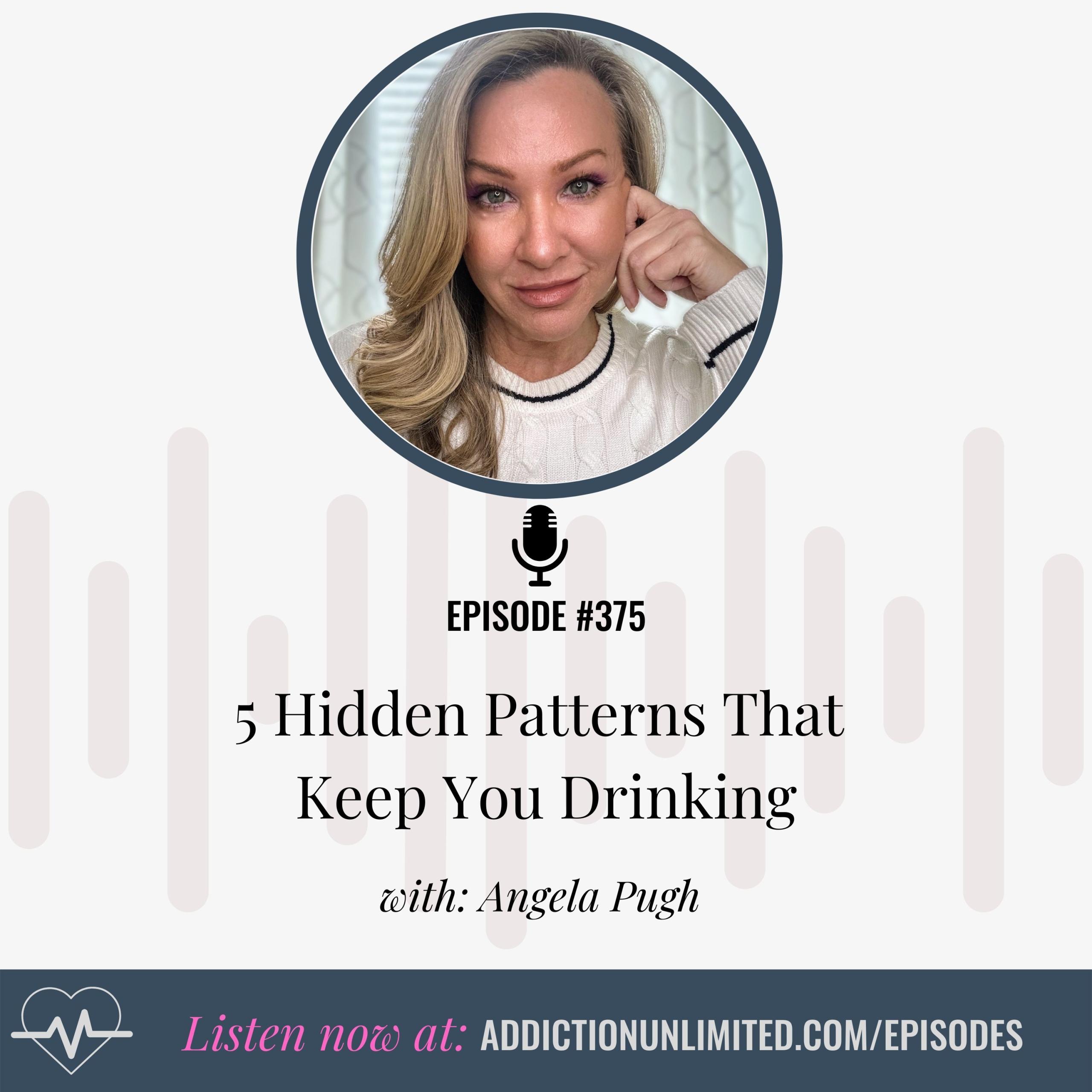 Headshot of Angela Pugh with her hand resting on her face, wearing a cream sweater. Text on the image reads: “Episode #375 – 5 Hidden Patterns That Keep You Drinking with Angela Pugh.” A microphone icon is placed above the title, and a heart monitor icon is at the bottom with the text “Listen now at: addictionunlimited.com/episodes.