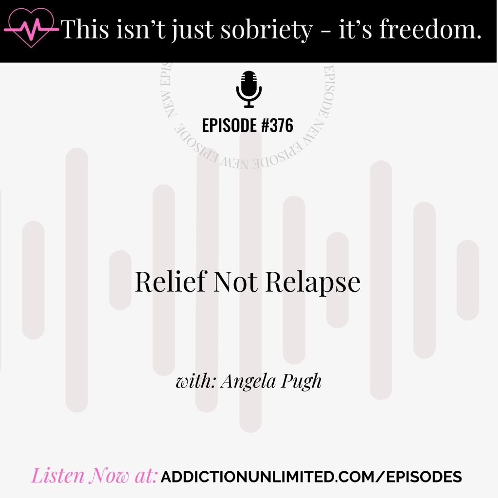 Podcast episode graphic for Addiction Unlimited with the title “Relief Not Relapse” and episode number 376. The image features the tagline “This isn’t just sobriety – it’s freedom.” and includes host name “Angela Pugh.” The background includes soft sound wave graphics, and a call to action at the bottom reads: “Listen Now at: addictionunlimited.com/episodes.”