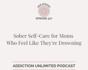 Podcast episode graphic for Addiction Unlimited, Episode 377, titled “Sober Self-Care for Moms Who Feel Like They're Drowning.” The image includes the podcast logo, episode number, and website link: addictionunlimited.com/episodes.