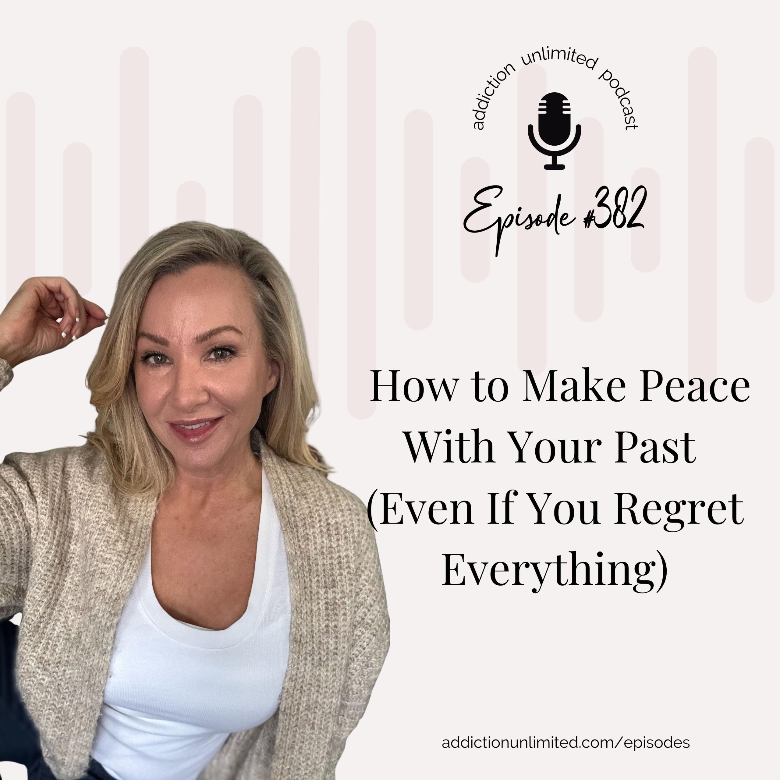 Podcast episode cover for Addiction Unlimited Episode 382: How to Make Peace With Your Past (Even If You Regret Everything), includes Downloadable Self-Forgiveness Toolkit with guided exercises to help people in recovery heal guilt and shame.