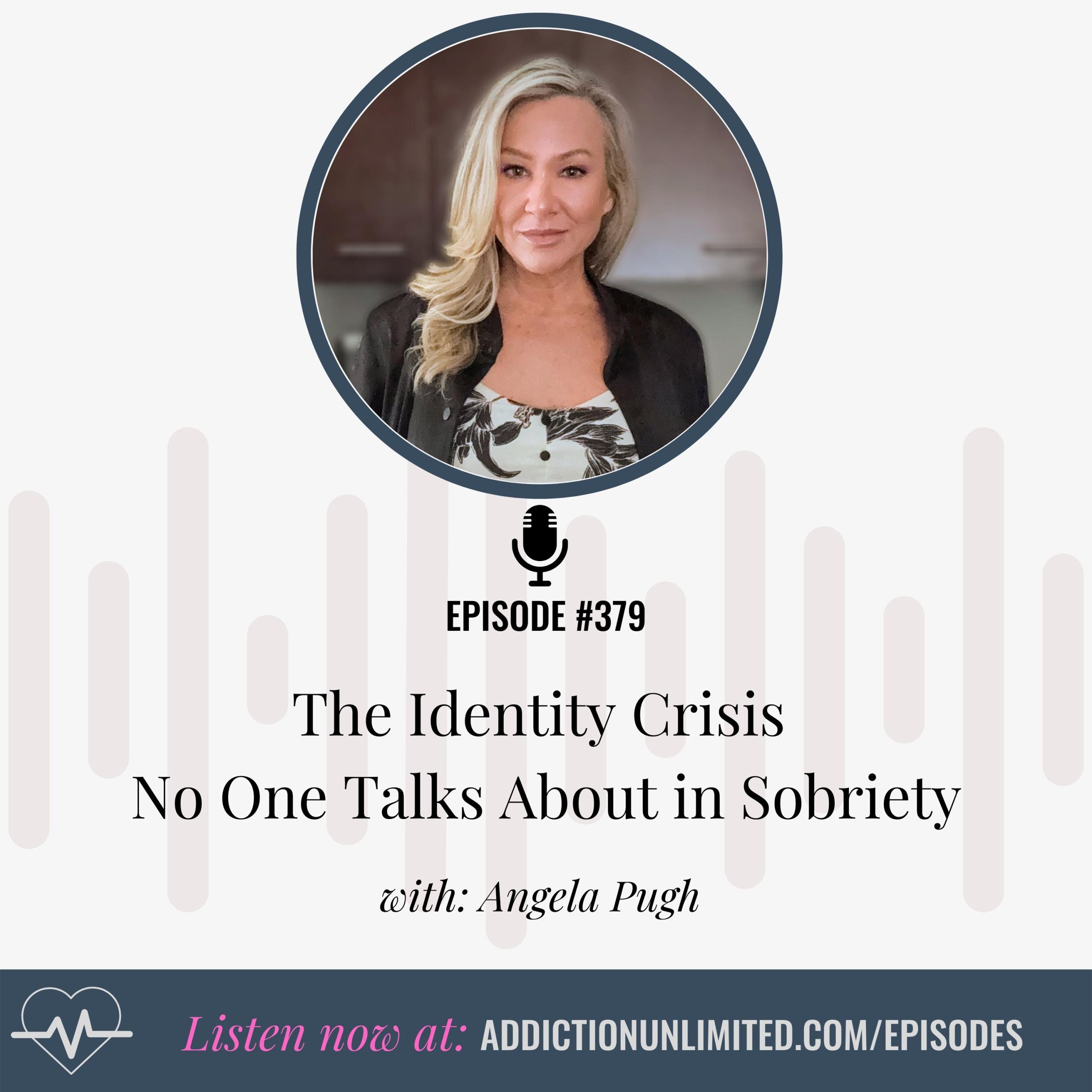 Podcast cover art for Episode #379 of Addiction Unlimited featuring Angela Pugh. Title reads “The Identity Crisis No One Talks About in Sobriety.” A photo of Angela Pugh is centered above the episode title. Call to action at the bottom says, “Listen now at addictionunlimited.com/episodes.”