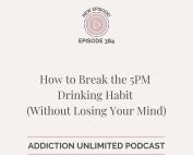 Podcast episode cover for Addiction Unlimited, Episode 384, titled “How to Break the 5PM Drinking Habit (Without Losing Your Mind)” — practical tools to stop after-work wine cravings and reclaim your evenings.