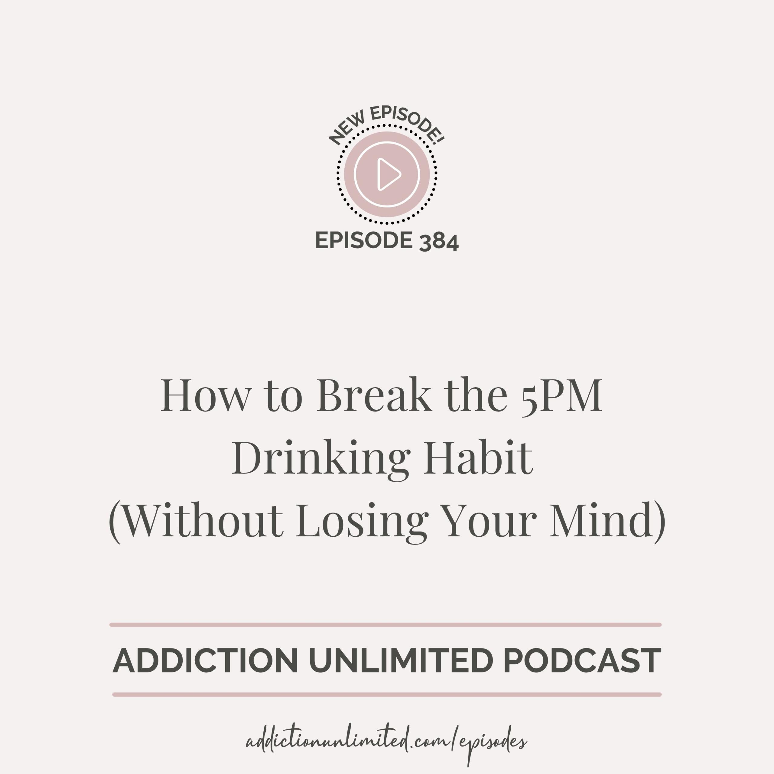 Podcast episode cover for Addiction Unlimited, Episode 384, titled “How to Break the 5PM Drinking Habit (Without Losing Your Mind)” — practical tools to stop after-work wine cravings and reclaim your evenings.