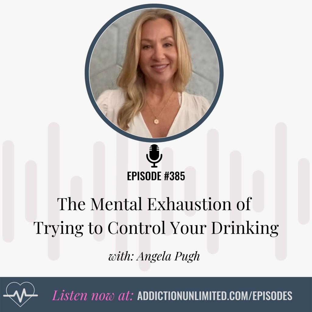 Angela Pugh on Addiction Unlimited Podcast Episode 385 discussing the mental exhaustion of trying to control your drinking, sobriety tips, and quitting alcohol support.