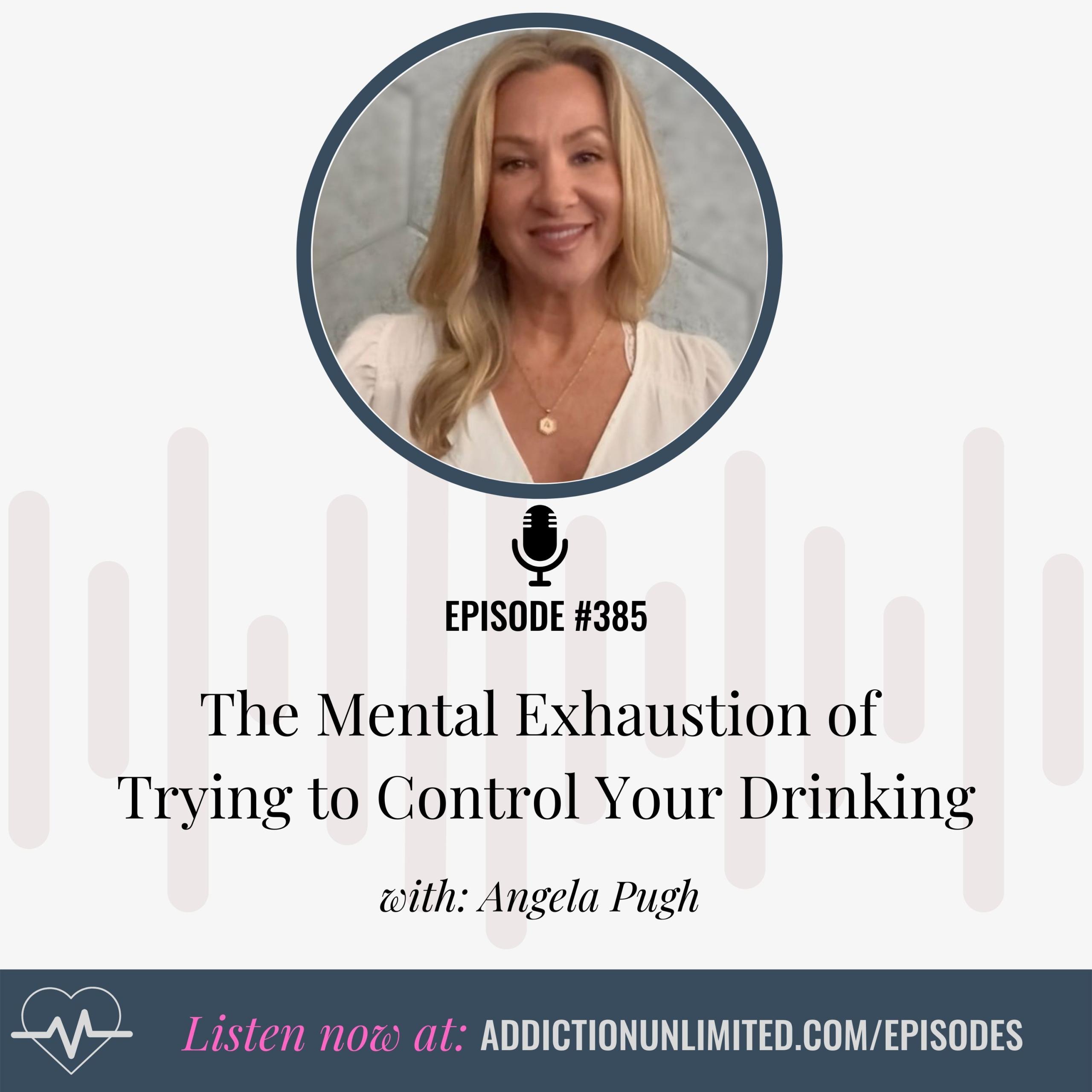 Angela Pugh on Addiction Unlimited Podcast Episode 385 discussing the mental exhaustion of trying to control your drinking, sobriety tips, and quitting alcohol support.