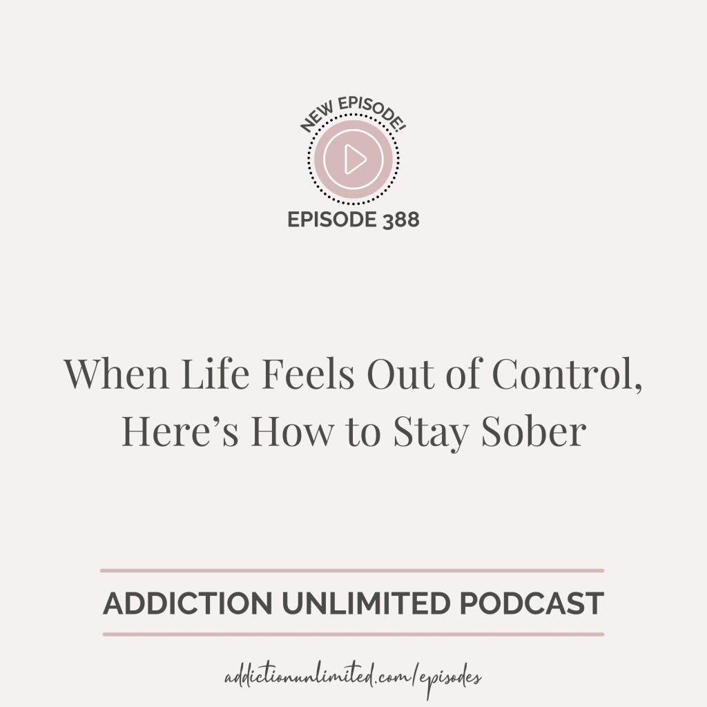 Podcast cover image for Addiction Unlimited Episode 388 titled 'When Life Feels Out of Control, Here’s How to Stay Sober.' Features soft neutral tones with bold typography. Addiction recovery podcast for high-functioning adults, focusing on emotional resilience and sober support. Learn more at addictionunlimited.com/episodes.