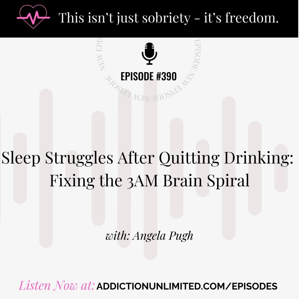 Episode 390 of the Addiction Unlimited Podcast titled "Sleep Struggles After Quitting Drinking: Fixing the 3AM Brain Spiral" with Angela Pugh – practical tools to calm anxiety, improve sleep, and support sobriety.