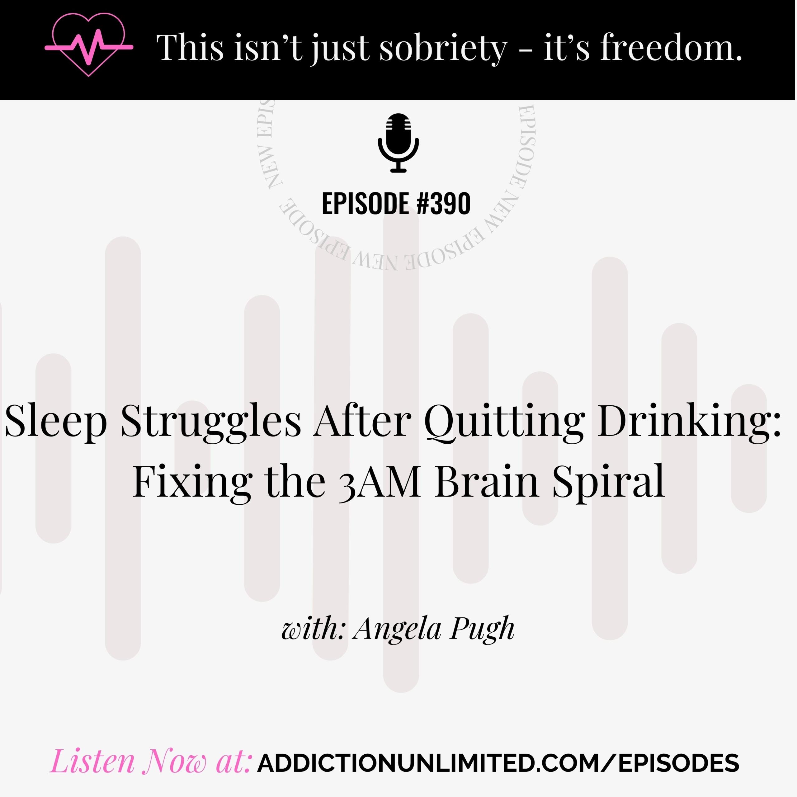 Episode 390 of the Addiction Unlimited Podcast titled "Sleep Struggles After Quitting Drinking: Fixing the 3AM Brain Spiral" with Angela Pugh – practical tools to calm anxiety, improve sleep, and support sobriety.