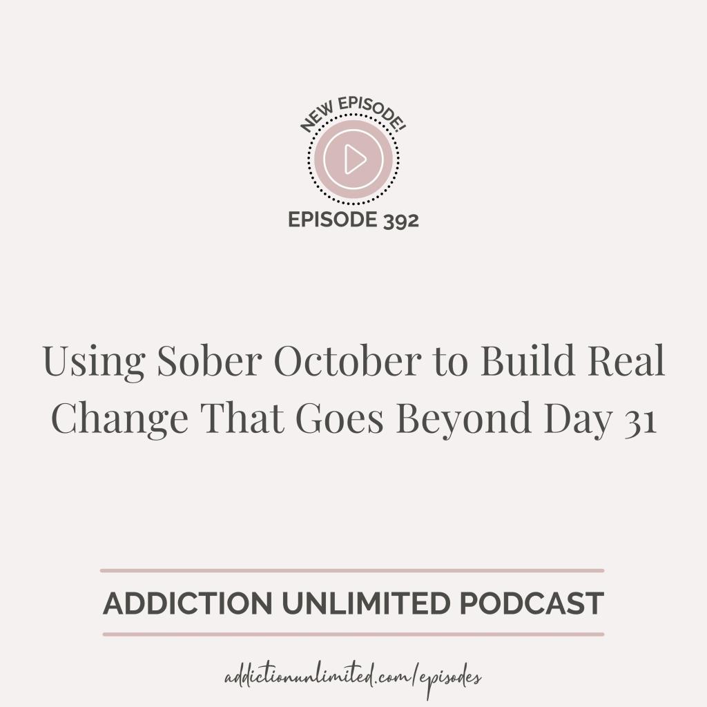 Graphic promoting Addiction Unlimited Podcast Episode 392, titled “Using Sober October to Build Real Change That Goes Beyond Day 31.” Includes podcast branding and website link addictionunlimited.com/episodes.
