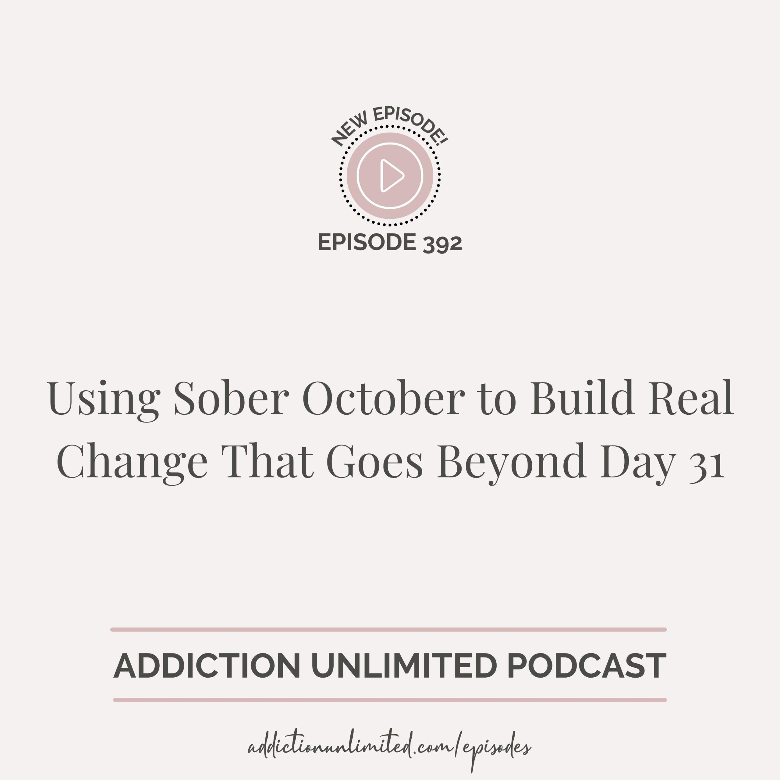 Graphic promoting Addiction Unlimited Podcast Episode 392, titled “Using Sober October to Build Real Change That Goes Beyond Day 31.” Includes podcast branding and website link addictionunlimited.com/episodes.