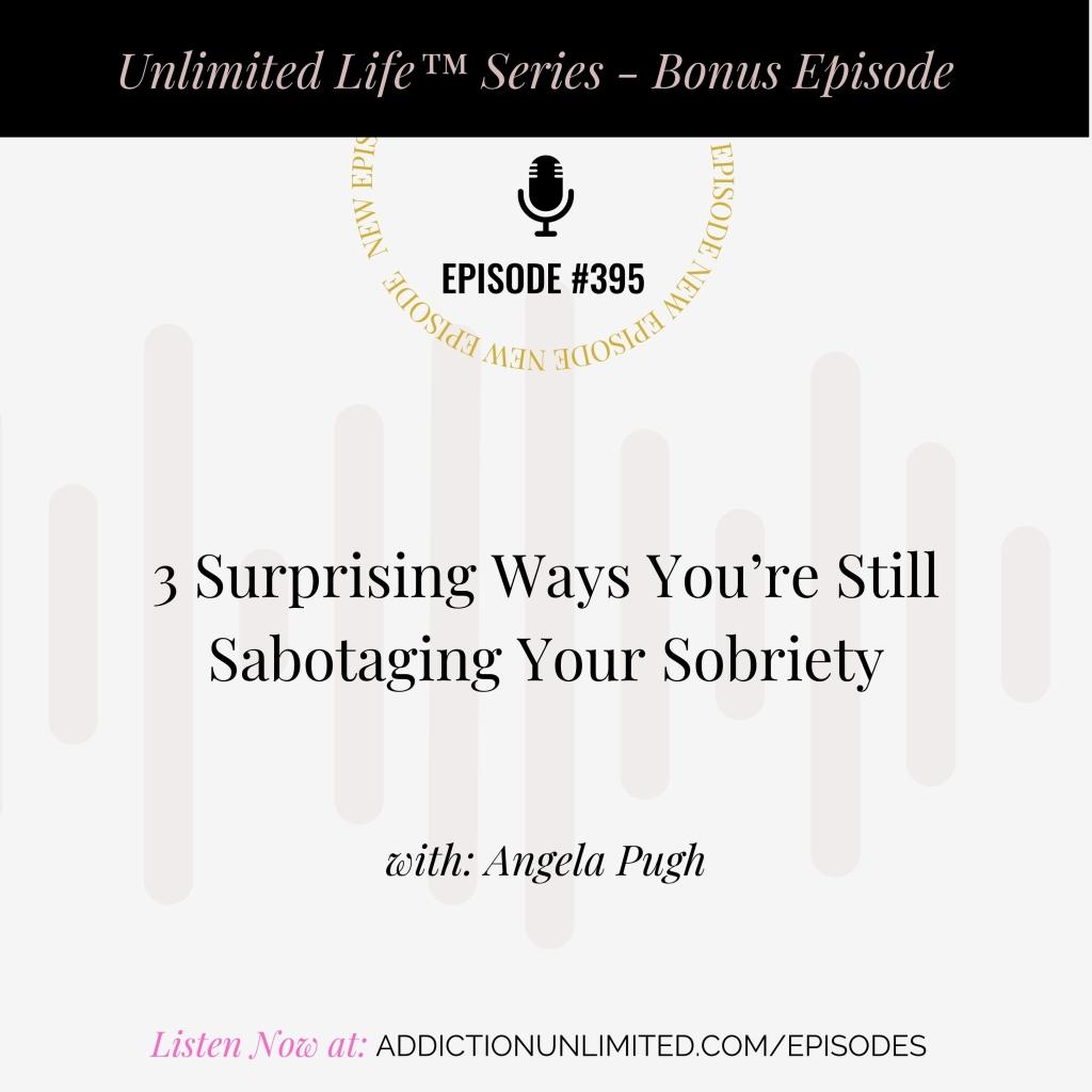 Graphic for Addiction Unlimited podcast bonus episode #395 from the Unlimited Life™ Series. Title reads “3 Surprising Ways You’re Still Sabotaging Your Sobriety” with Angela Pugh. The background includes subtle soundwave graphics. Text at the bottom says “Listen Now at: addictionunlimited.com/episodes”.