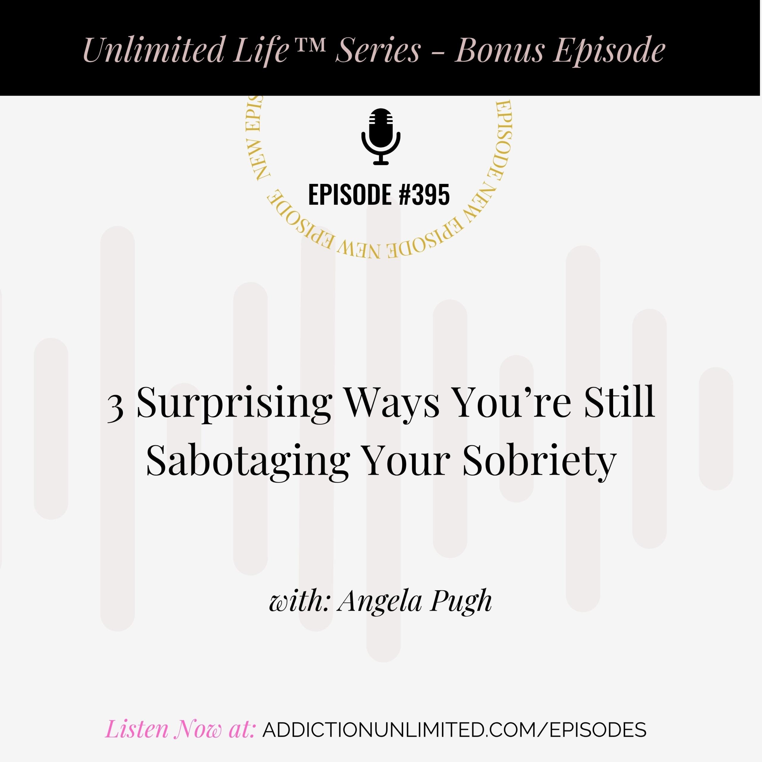 Graphic for Addiction Unlimited podcast bonus episode #395 from the Unlimited Life™ Series. Title reads “3 Surprising Ways You’re Still Sabotaging Your Sobriety” with Angela Pugh. The background includes subtle soundwave graphics. Text at the bottom says “Listen Now at: addictionunlimited.com/episodes”.