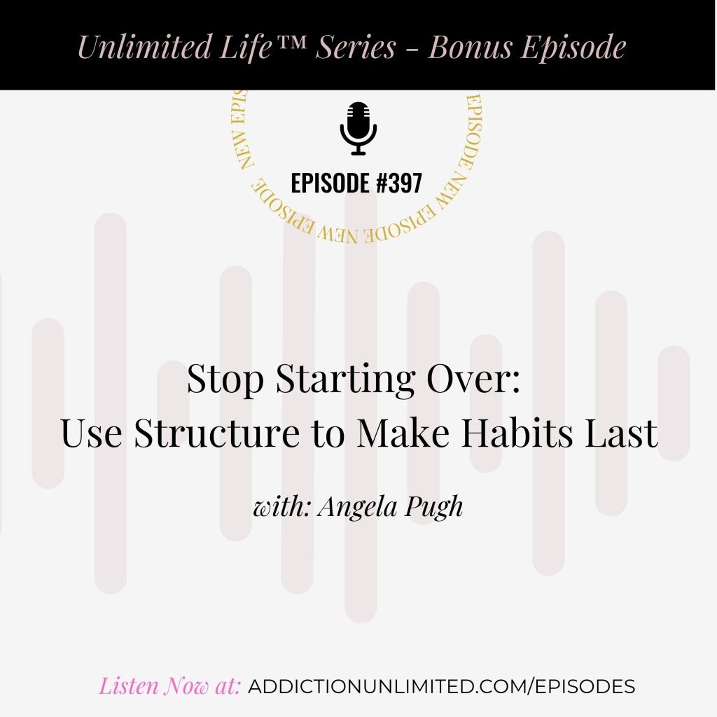 Podcast episode cover for Unlimited Life™ Series – Bonus Episode #397: Stop Starting Over – Use Structure to Make Habits Last with Angela Pugh. Listen now at addictionunlimited.com/episodes. Background includes minimalist sound wave graphics in soft pink tones