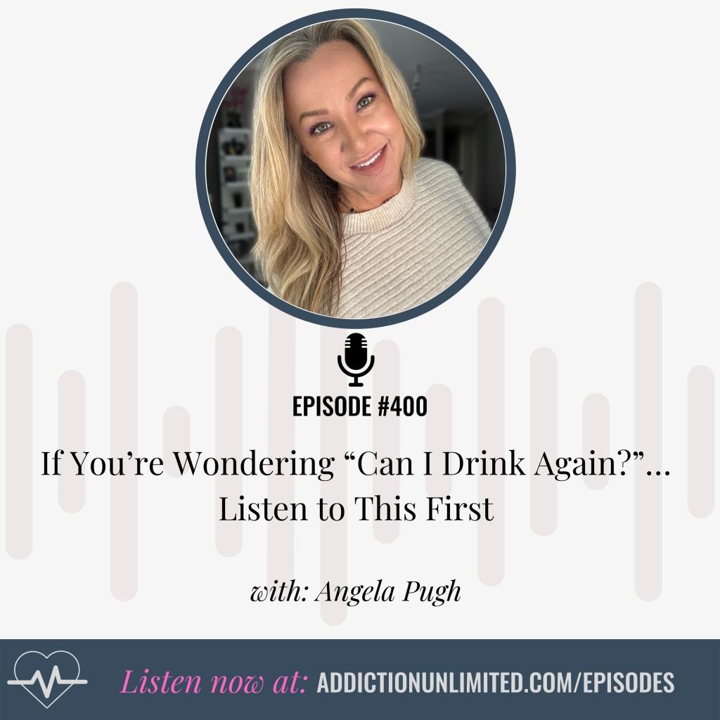 Podcast cover image for Episode 400 of Addiction Unlimited with Angela Pugh. Title: “If You’re Wondering ‘Can I Drink Again?’… Listen to This First.” Features Angela smiling in a cream sweater, with website link: addictionunlimited.com/episodes.