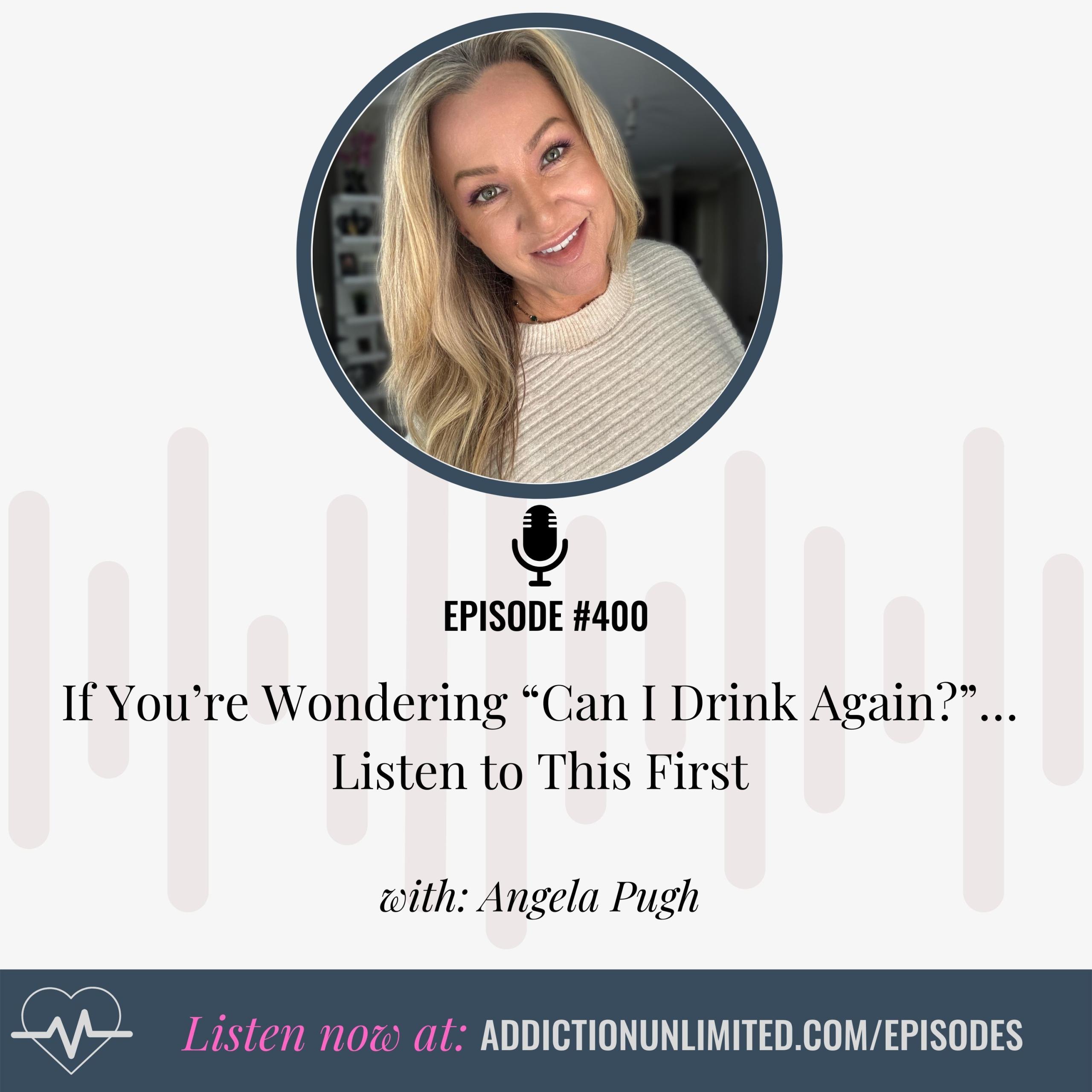 Podcast cover image for Episode 400 of Addiction Unlimited with Angela Pugh. Title: “If You’re Wondering ‘Can I Drink Again?’… Listen to This First.” Features Angela smiling in a cream sweater, with website link: addictionunlimited.com/episodes.