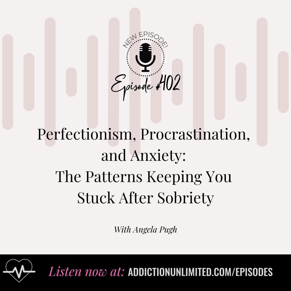 Podcast episode cover for Episode 402 of Addiction Unlimited with Angela Pugh. Title reads: “Perfectionism, Procrastination, and Anxiety: The Patterns Keeping You Stuck After Sobriety.” Call to action at the bottom: “Listen now at addictionunlimited.com/episodes.” Background features subtle pink soundwave design and a black and white podcast logo.
