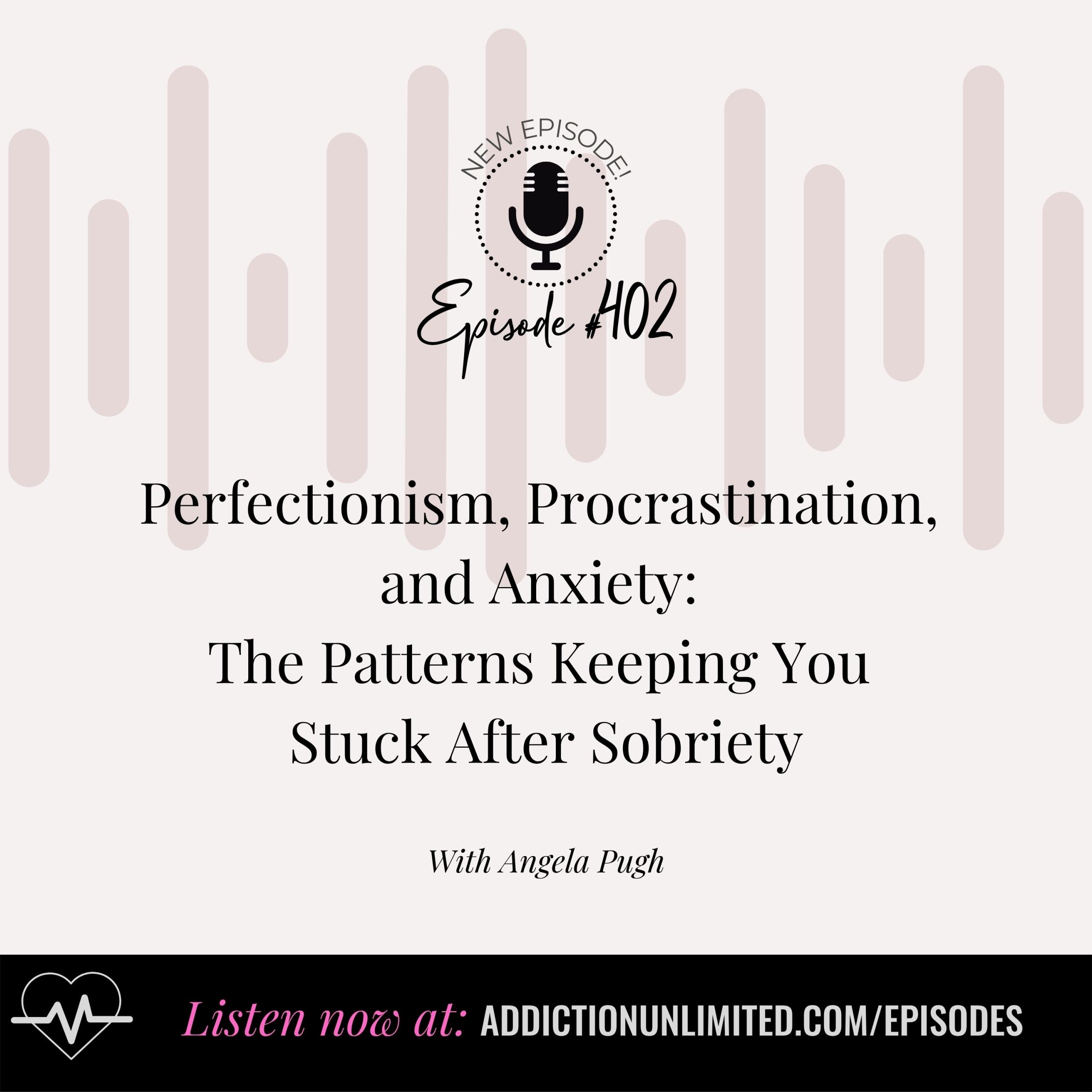 Podcast episode cover for Episode 402 of Addiction Unlimited with Angela Pugh. Title reads: “Perfectionism, Procrastination, and Anxiety: The Patterns Keeping You Stuck After Sobriety.” Call to action at the bottom: “Listen now at addictionunlimited.com/episodes.” Background features subtle pink soundwave design and a black and white podcast logo.