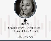 Podcast cover for Episode 404 of Addiction Unlimited with Angela Pugh, titled "Codependency, Control, and the Illusion of Being Needed."