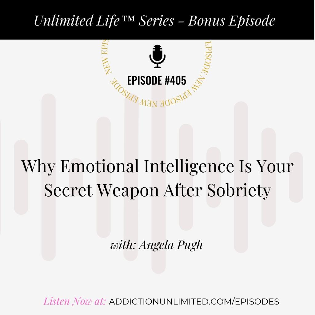 Podcast cover image for Addiction Unlimited Bonus Episode #405 titled ‘Why Emotional Intelligence Is Your Secret Weapon After Sobriety,’ featuring host Angela Pugh.