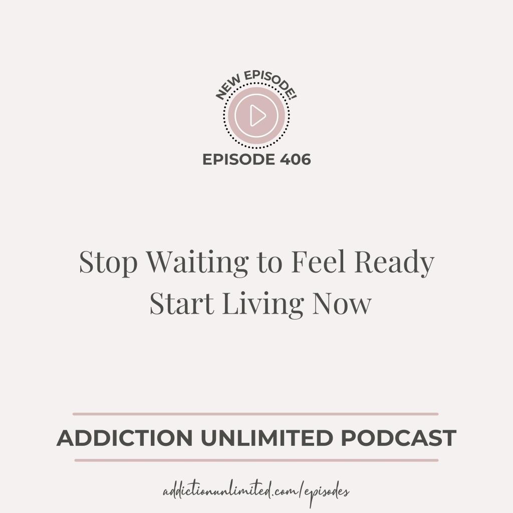 Podcast cover for Addiction Unlimited Episode 406 titled “Stop Waiting to Feel Ready — Start Living Now.” Minimalist design with blush pink and charcoal gray text on a soft beige background. Includes a play icon and episode URL.