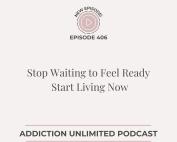 Podcast cover for Addiction Unlimited Episode 406 titled “Stop Waiting to Feel Ready — Start Living Now.” Minimalist design with blush pink and charcoal gray text on a soft beige background. Includes a play icon and episode URL.
