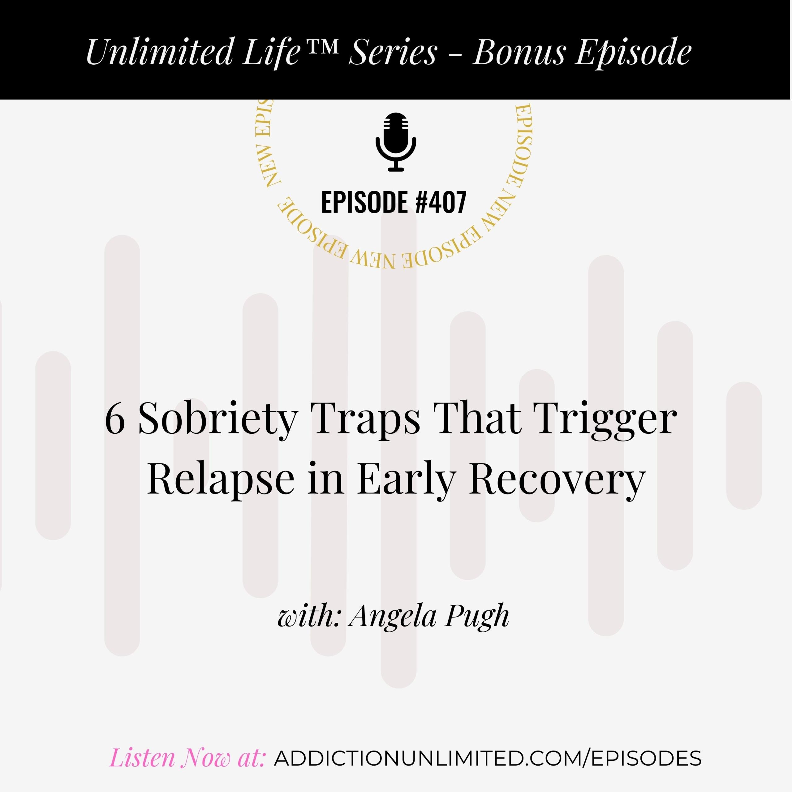 Podcast episode graphic for “6 Sobriety Traps That Trigger Relapse in Early Recovery” from the Unlimited Life™ Series, hosted by Angela Pugh, Master Life Coach & Recovery Strategist. Includes a call to action to listen at addictionunlimited.com/episodes.