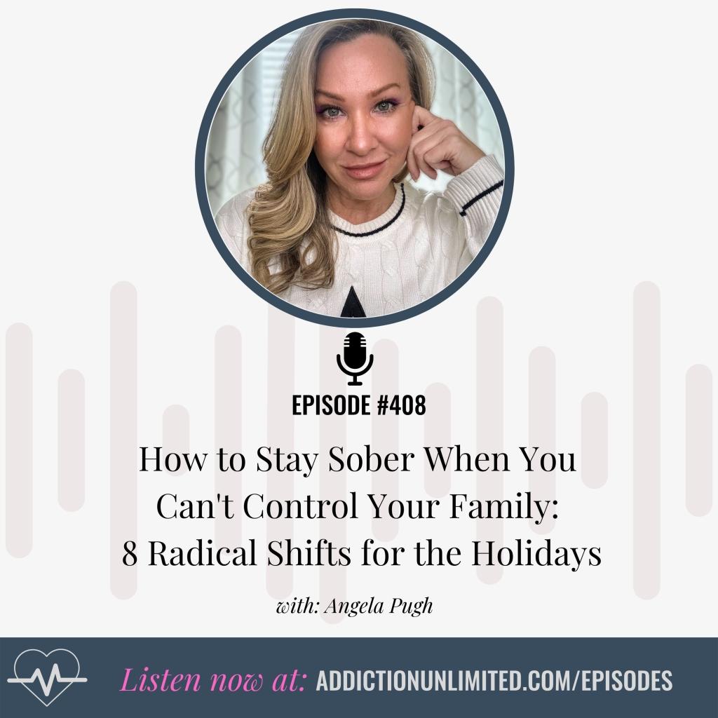 Angela Pugh, host of Addiction Unlimited, with her hand resting on her chin, promoting Episode 408 titled “How to Stay Sober When You Can’t Control Your Family: 8 Radical Shifts for the Holidays.” The episode teaches powerful mindset shifts to protect your sobriety during holiday gatherings, especially when dealing with family drama and emotional triggers. Listen now at addictionunlimited.com/episodes.
