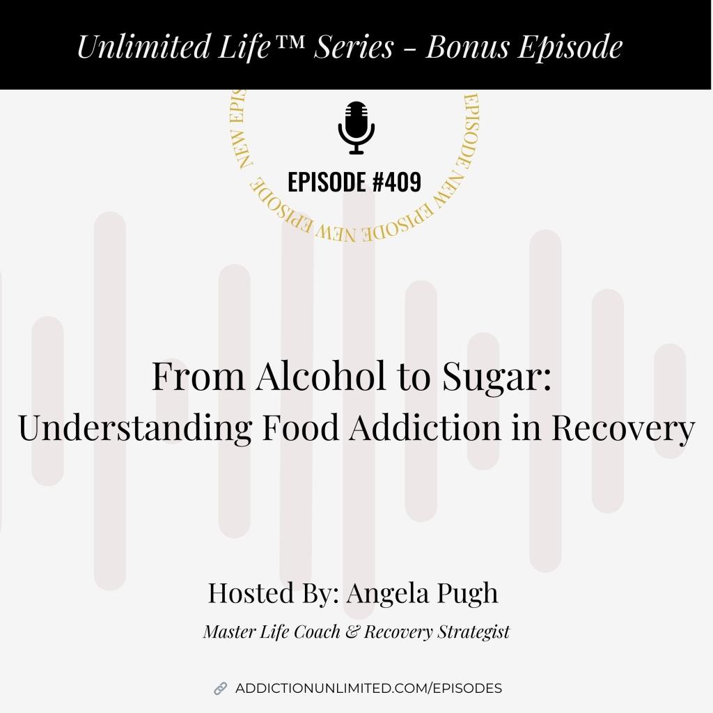 Podcast cover for Episode #409 of the Unlimited Life™ Series – Bonus Episode. Title reads: “From Alcohol to Sugar: Understanding Food Addiction in Recovery.” Hosted by Angela Pugh, Master Life Coach & Recovery Strategist. The background includes soft vertical sound wave graphics and the website link addictionunlimited.com/episodes.