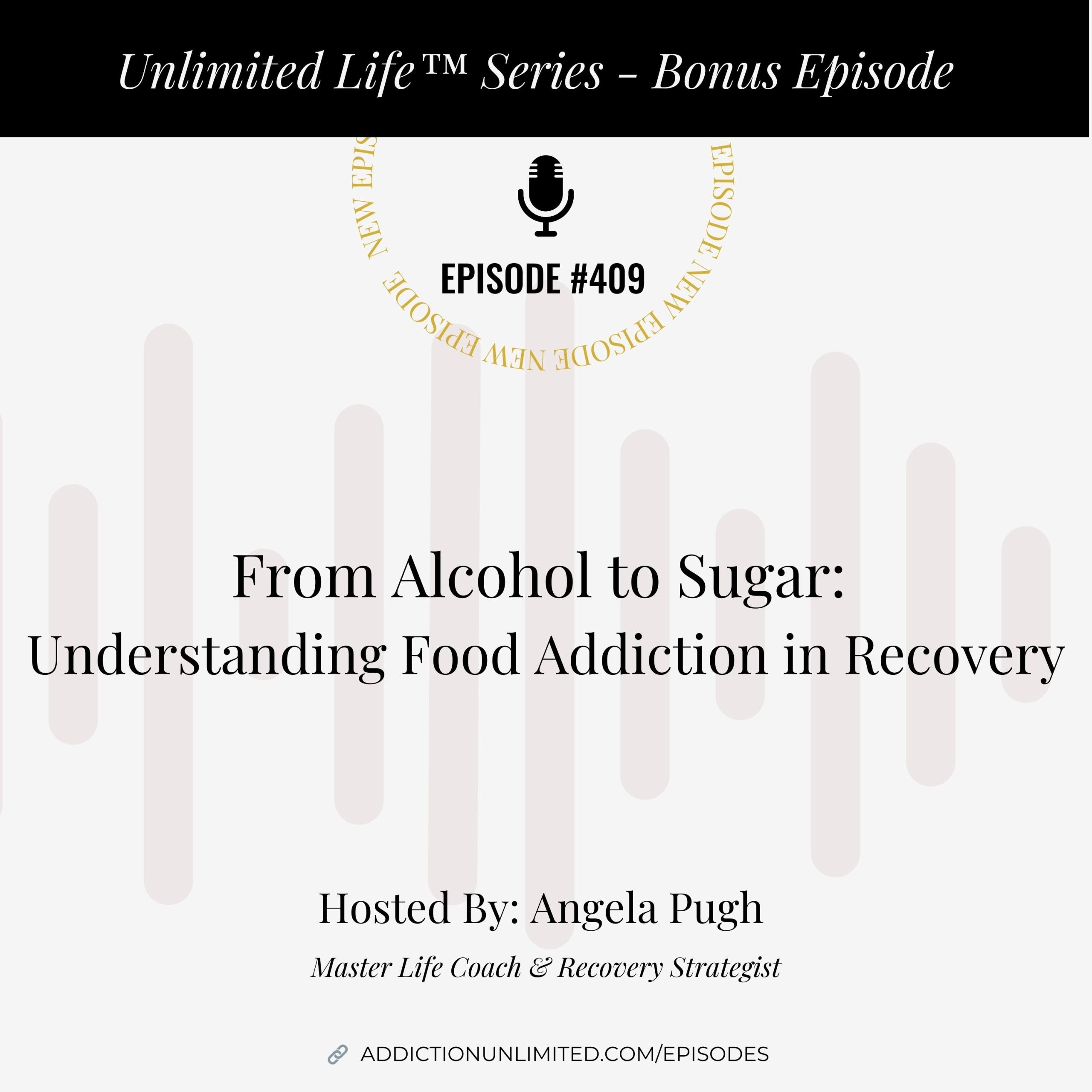 Podcast cover for Episode #409 of the Unlimited Life™ Series – Bonus Episode. Title reads: “From Alcohol to Sugar: Understanding Food Addiction in Recovery.” Hosted by Angela Pugh, Master Life Coach & Recovery Strategist. The background includes soft vertical sound wave graphics and the website link addictionunlimited.com/episodes.