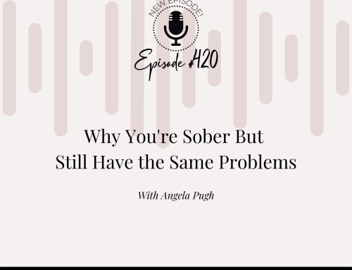 Why You’re Sober But Still Have the Same Problems